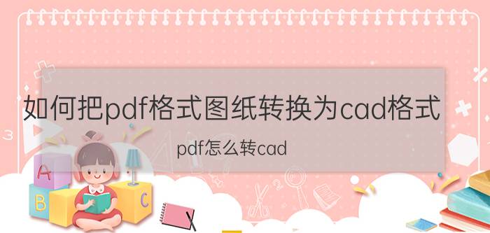 如何把pdf格式图纸转换为cad格式 pdf怎么转cad？